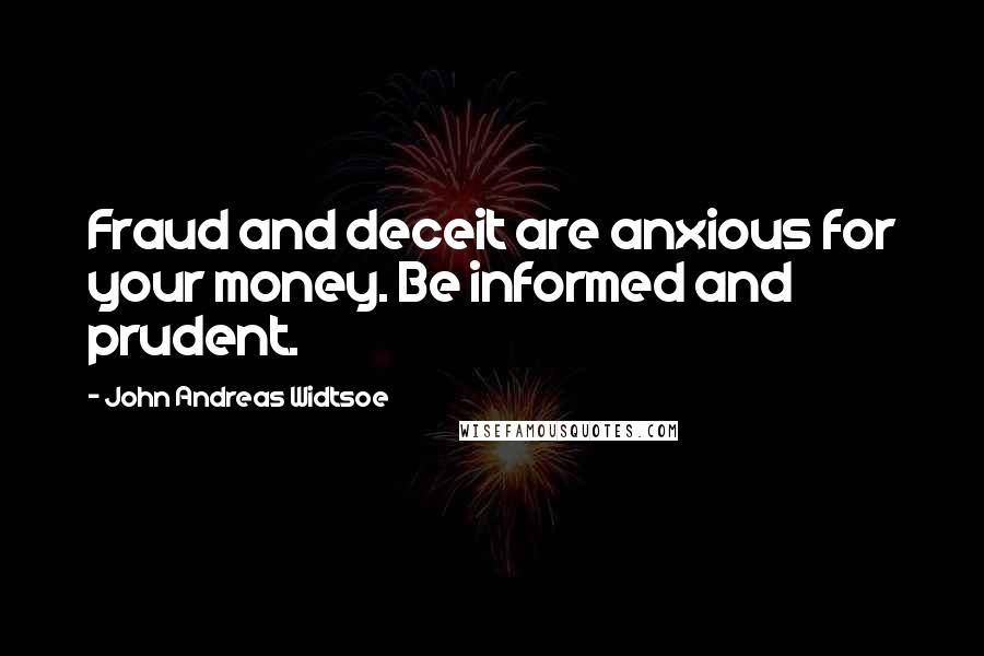 John Andreas Widtsoe Quotes: Fraud and deceit are anxious for your money. Be informed and prudent.