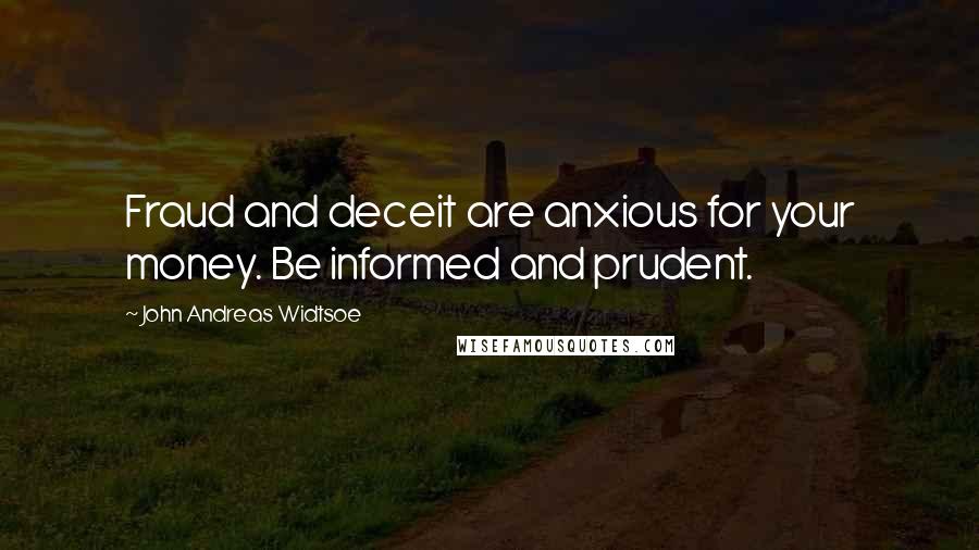 John Andreas Widtsoe Quotes: Fraud and deceit are anxious for your money. Be informed and prudent.