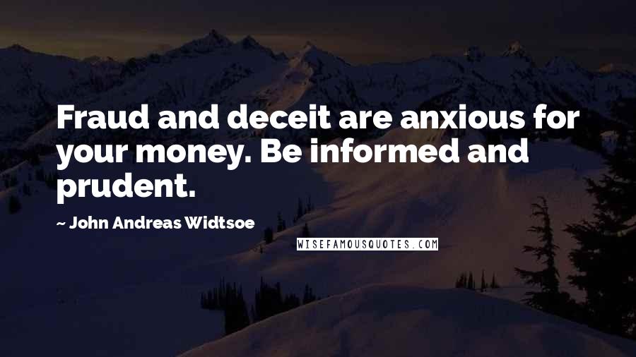 John Andreas Widtsoe Quotes: Fraud and deceit are anxious for your money. Be informed and prudent.