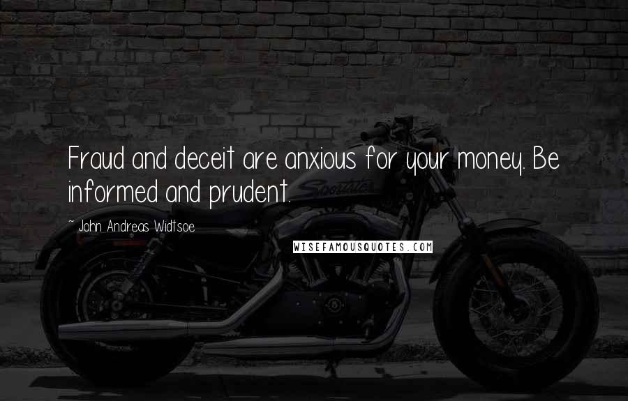 John Andreas Widtsoe Quotes: Fraud and deceit are anxious for your money. Be informed and prudent.