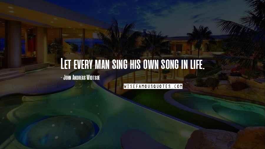 John Andreas Widtsoe Quotes: Let every man sing his own song in life.