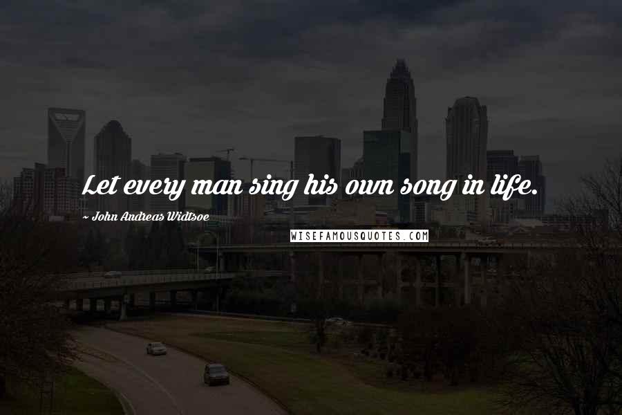 John Andreas Widtsoe Quotes: Let every man sing his own song in life.