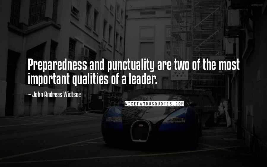 John Andreas Widtsoe Quotes: Preparedness and punctuality are two of the most important qualities of a leader.