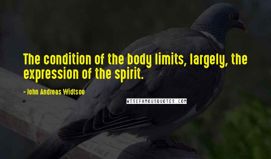 John Andreas Widtsoe Quotes: The condition of the body limits, largely, the expression of the spirit.