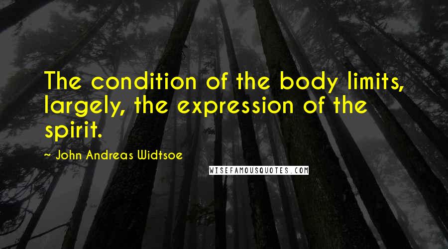 John Andreas Widtsoe Quotes: The condition of the body limits, largely, the expression of the spirit.