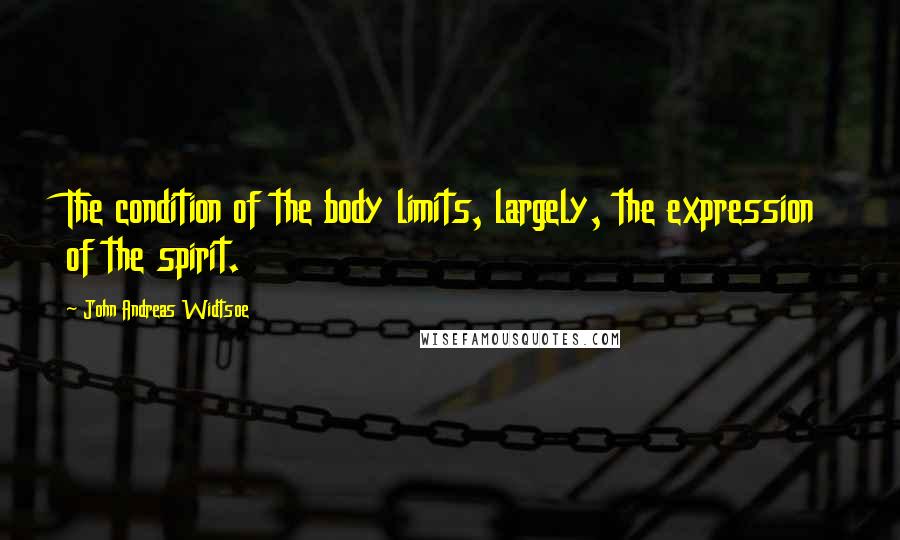 John Andreas Widtsoe Quotes: The condition of the body limits, largely, the expression of the spirit.