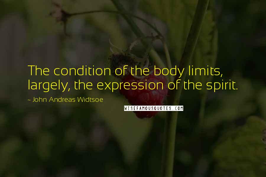 John Andreas Widtsoe Quotes: The condition of the body limits, largely, the expression of the spirit.