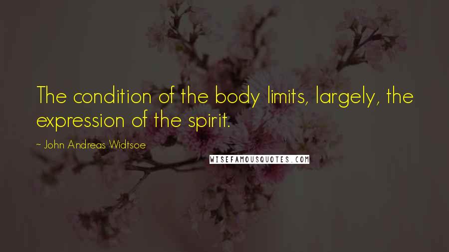John Andreas Widtsoe Quotes: The condition of the body limits, largely, the expression of the spirit.
