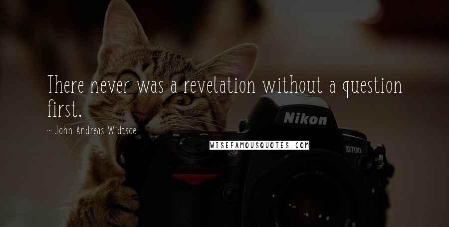 John Andreas Widtsoe Quotes: There never was a revelation without a question first.