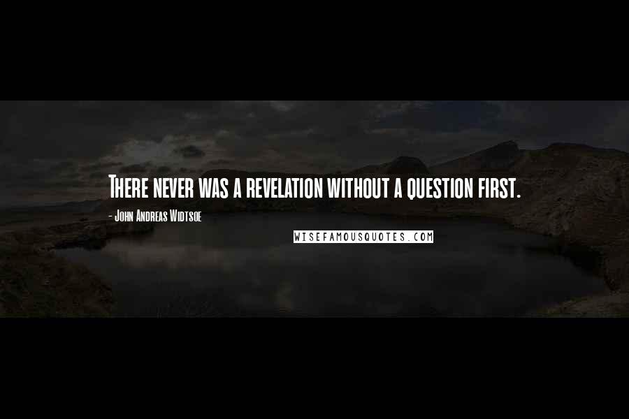 John Andreas Widtsoe Quotes: There never was a revelation without a question first.