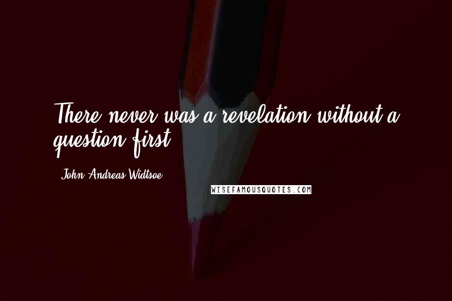John Andreas Widtsoe Quotes: There never was a revelation without a question first.
