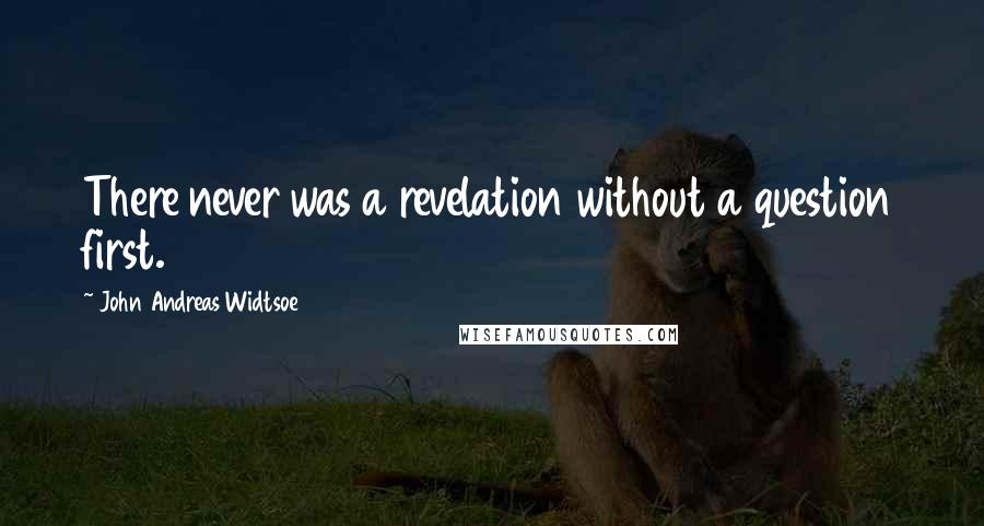 John Andreas Widtsoe Quotes: There never was a revelation without a question first.