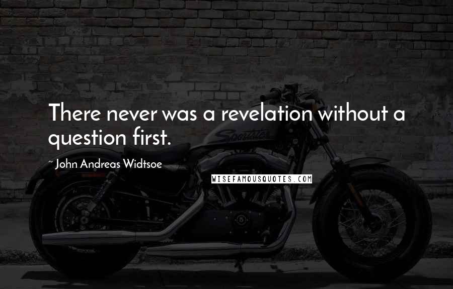 John Andreas Widtsoe Quotes: There never was a revelation without a question first.