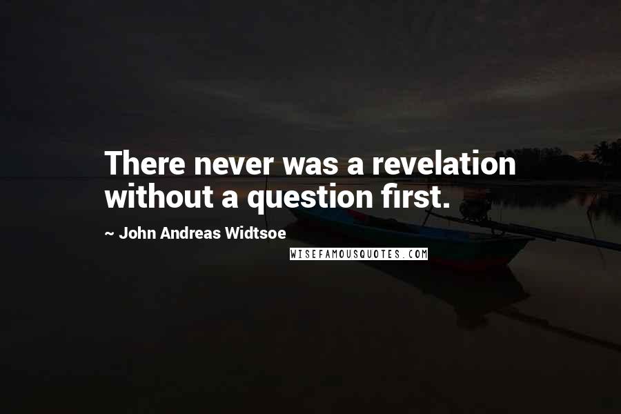 John Andreas Widtsoe Quotes: There never was a revelation without a question first.