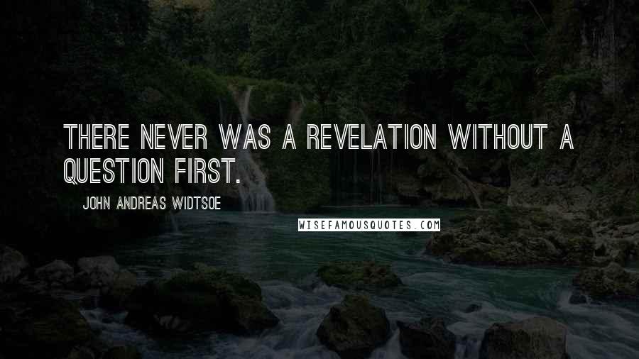 John Andreas Widtsoe Quotes: There never was a revelation without a question first.