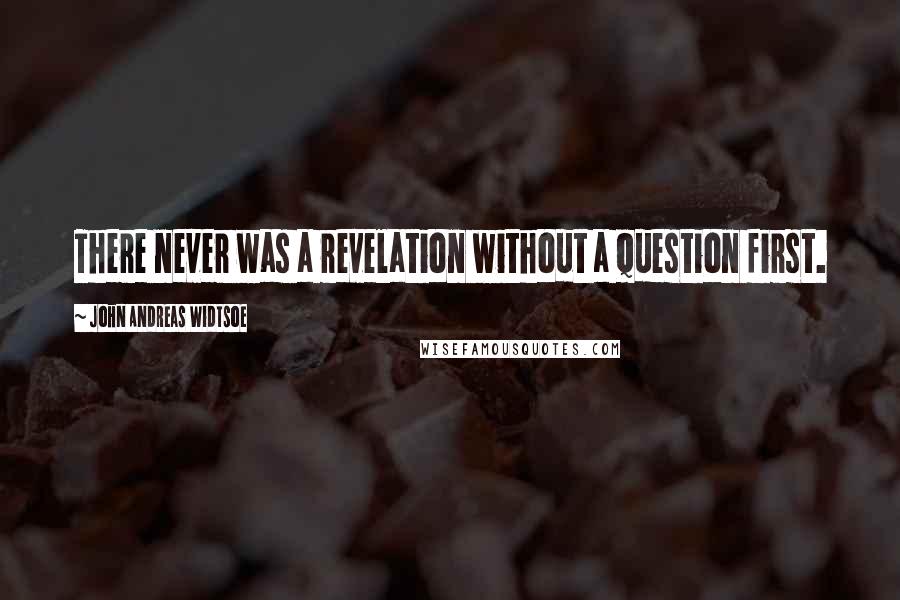 John Andreas Widtsoe Quotes: There never was a revelation without a question first.