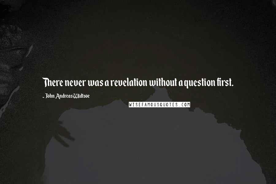 John Andreas Widtsoe Quotes: There never was a revelation without a question first.