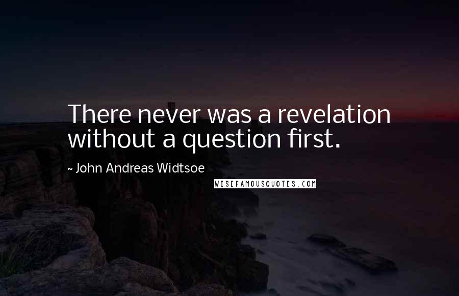 John Andreas Widtsoe Quotes: There never was a revelation without a question first.