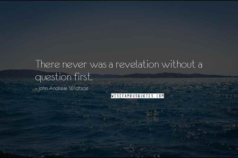 John Andreas Widtsoe Quotes: There never was a revelation without a question first.