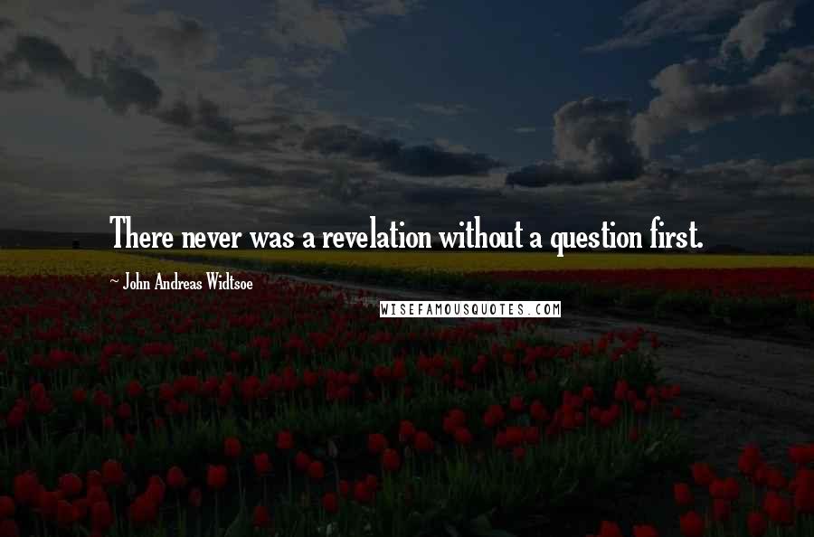 John Andreas Widtsoe Quotes: There never was a revelation without a question first.