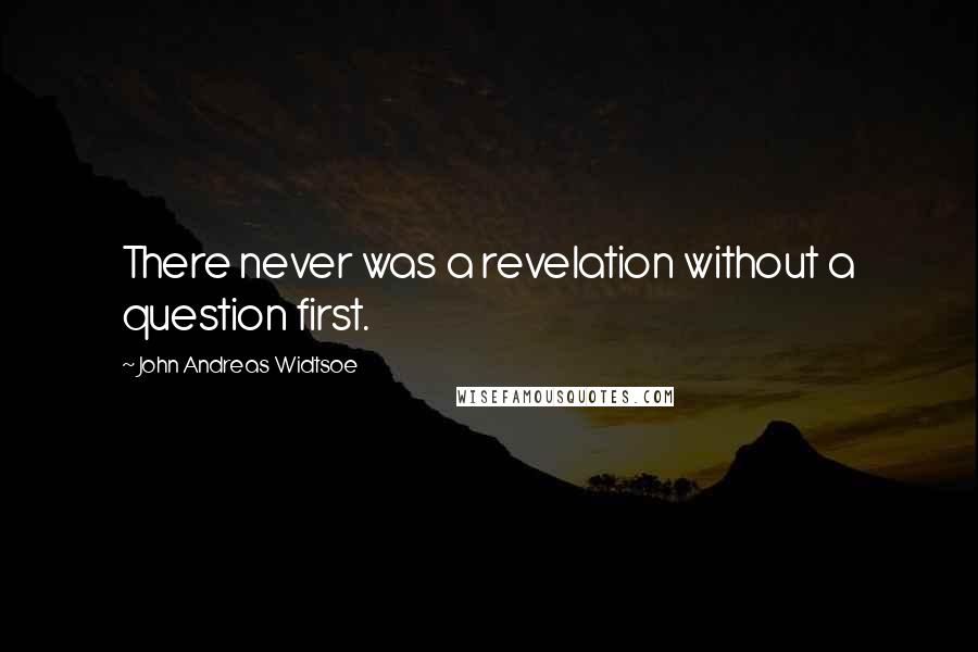 John Andreas Widtsoe Quotes: There never was a revelation without a question first.