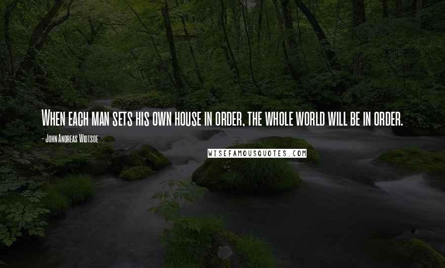 John Andreas Widtsoe Quotes: When each man sets his own house in order, the whole world will be in order.