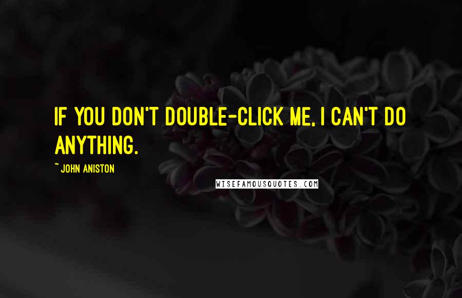 John Aniston Quotes: If you don't double-click me, I can't do anything.