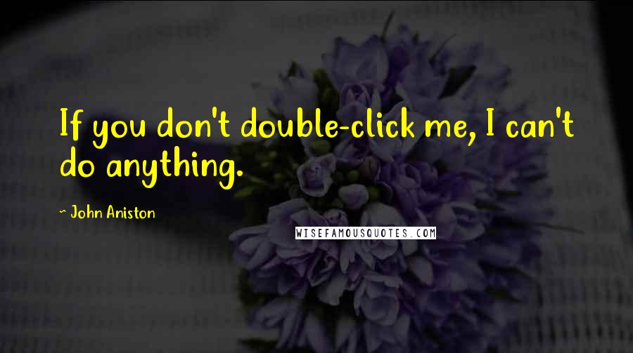 John Aniston Quotes: If you don't double-click me, I can't do anything.