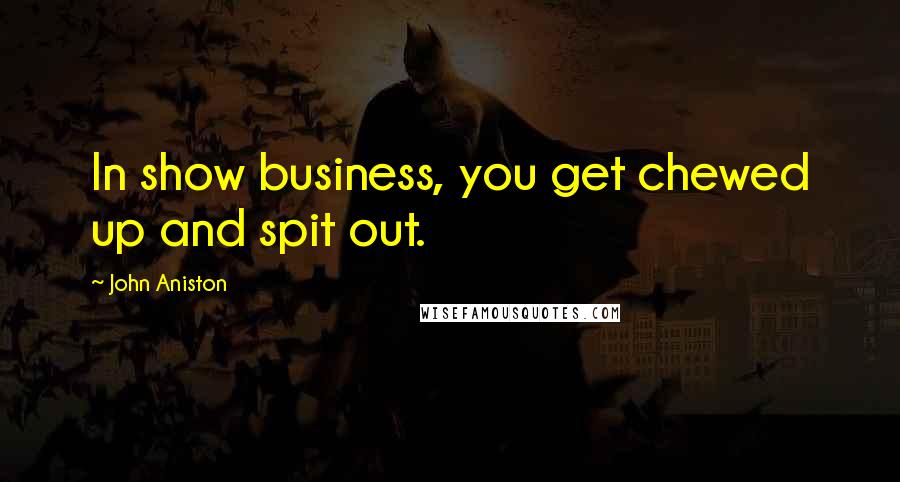 John Aniston Quotes: In show business, you get chewed up and spit out.
