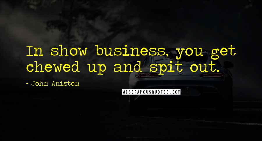 John Aniston Quotes: In show business, you get chewed up and spit out.