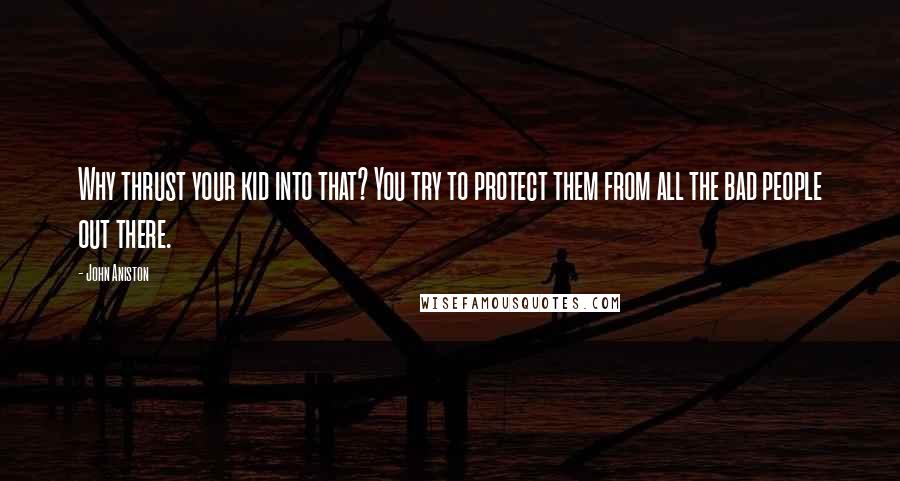 John Aniston Quotes: Why thrust your kid into that? You try to protect them from all the bad people out there.