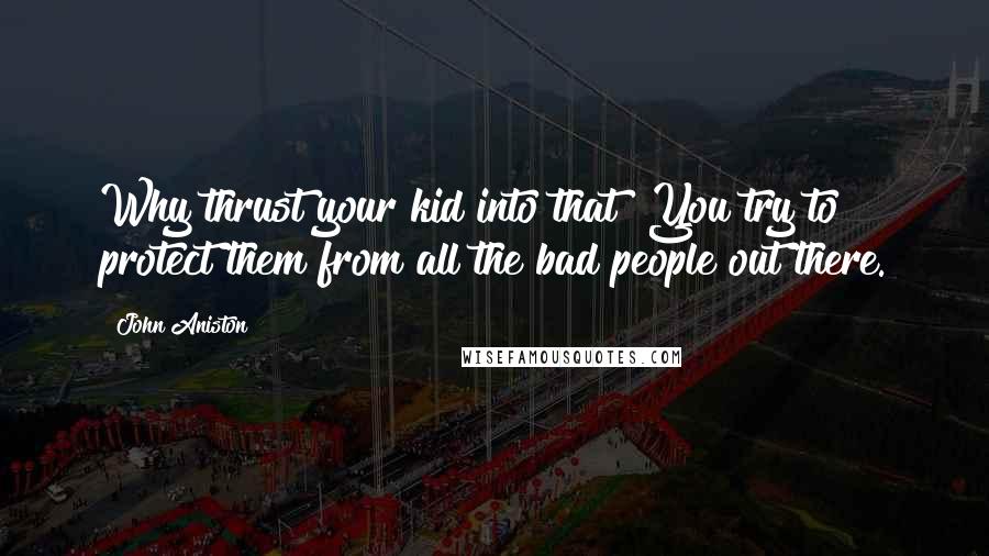 John Aniston Quotes: Why thrust your kid into that? You try to protect them from all the bad people out there.