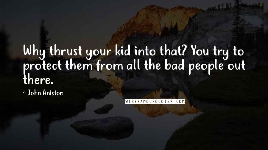 John Aniston Quotes: Why thrust your kid into that? You try to protect them from all the bad people out there.