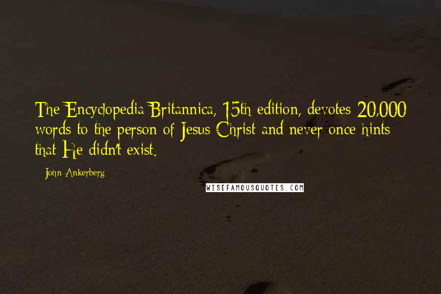 John Ankerberg Quotes: The Encyclopedia Britannica, 15th edition, devotes 20,000 words to the person of Jesus Christ and never once hints that He didn't exist.