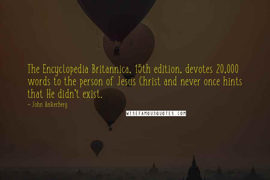 John Ankerberg Quotes: The Encyclopedia Britannica, 15th edition, devotes 20,000 words to the person of Jesus Christ and never once hints that He didn't exist.