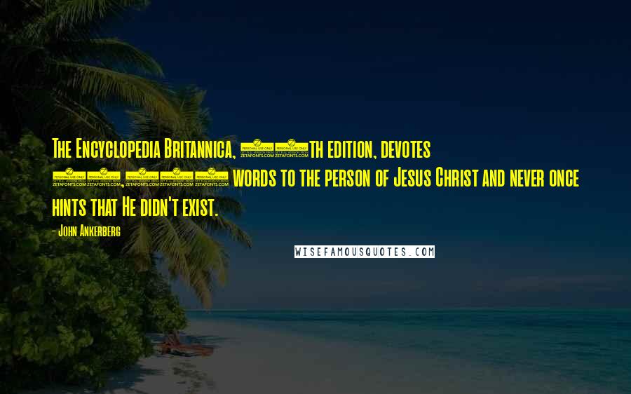 John Ankerberg Quotes: The Encyclopedia Britannica, 15th edition, devotes 20,000 words to the person of Jesus Christ and never once hints that He didn't exist.