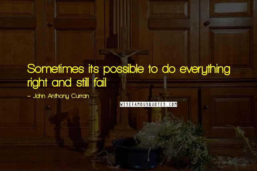 John Anthony Curran Quotes: Sometimes it's possible to do everything right and still fail.
