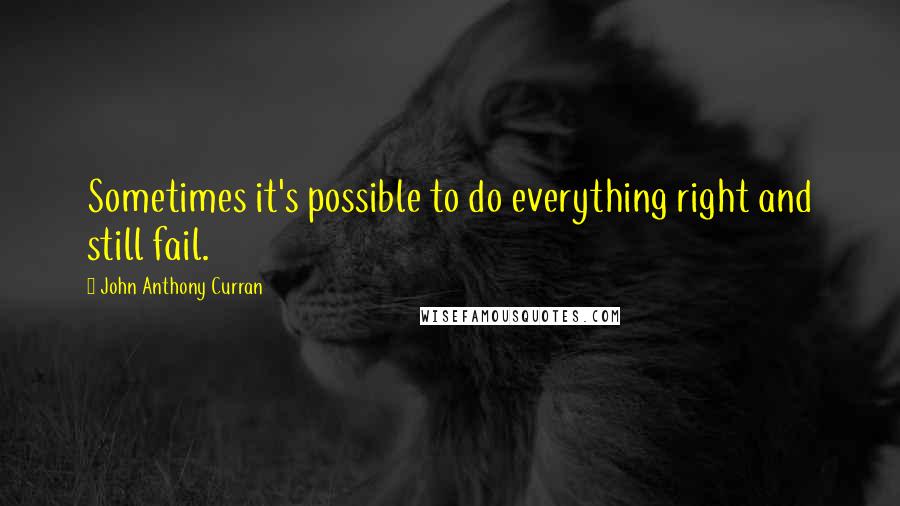 John Anthony Curran Quotes: Sometimes it's possible to do everything right and still fail.