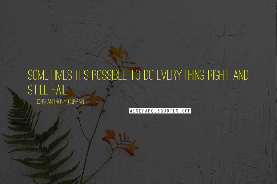 John Anthony Curran Quotes: Sometimes it's possible to do everything right and still fail.