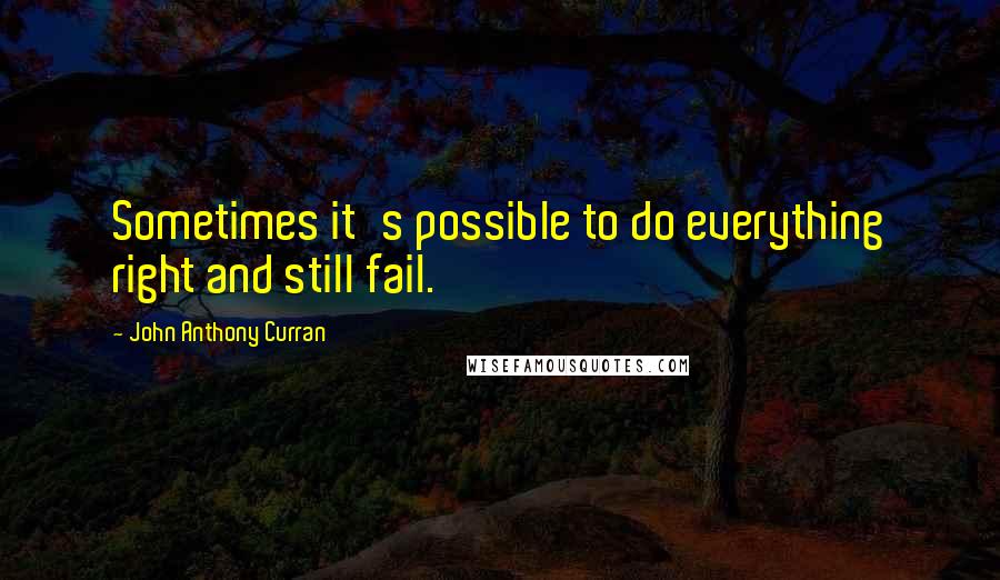 John Anthony Curran Quotes: Sometimes it's possible to do everything right and still fail.