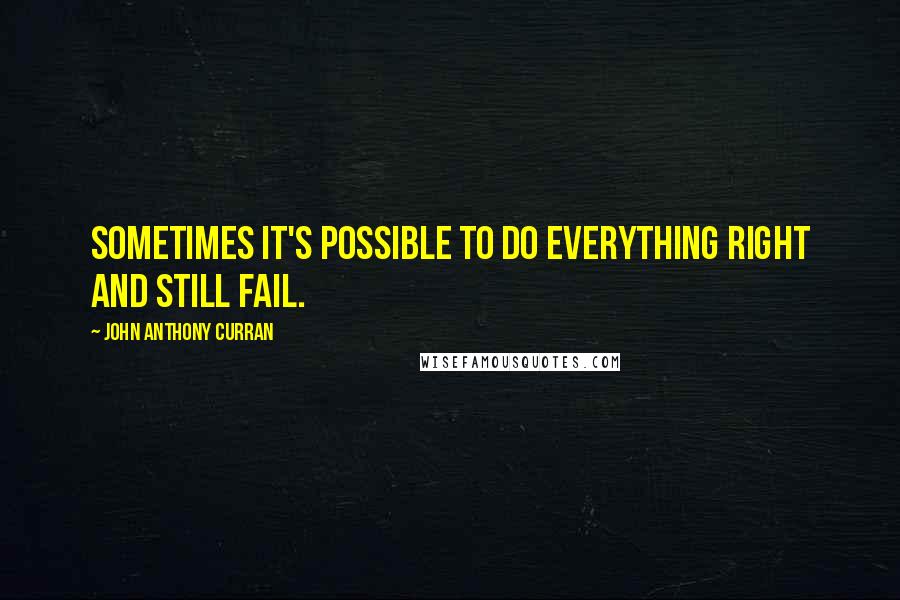 John Anthony Curran Quotes: Sometimes it's possible to do everything right and still fail.