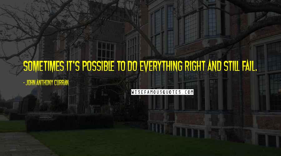 John Anthony Curran Quotes: Sometimes it's possible to do everything right and still fail.