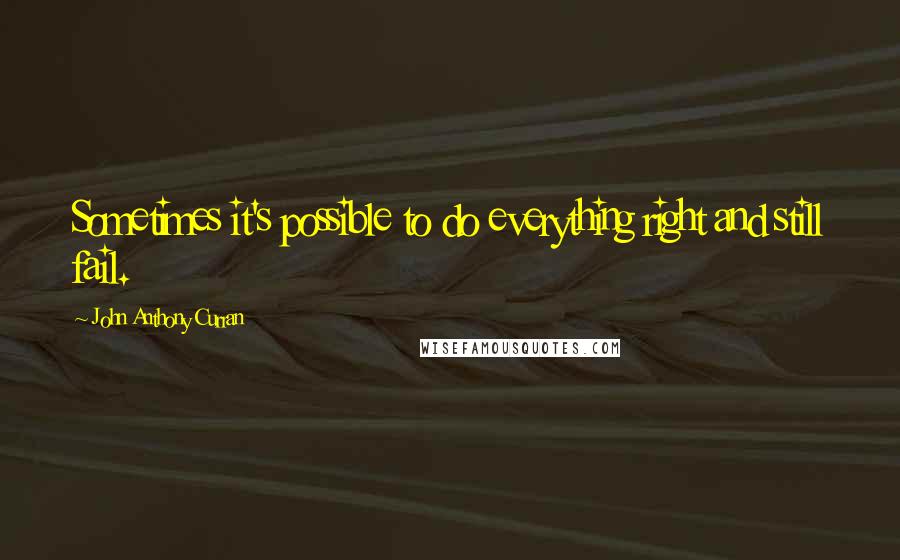 John Anthony Curran Quotes: Sometimes it's possible to do everything right and still fail.