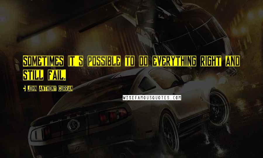 John Anthony Curran Quotes: Sometimes it's possible to do everything right and still fail.