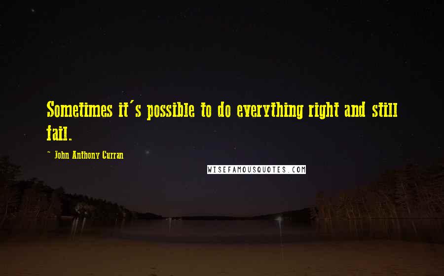 John Anthony Curran Quotes: Sometimes it's possible to do everything right and still fail.