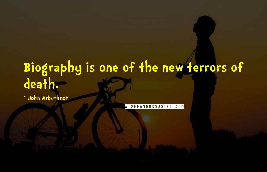 John Arbuthnot Quotes: Biography is one of the new terrors of death.