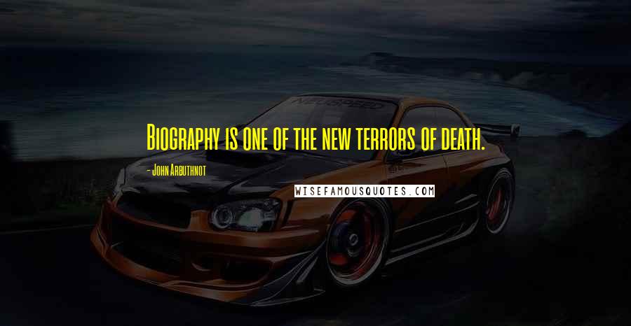 John Arbuthnot Quotes: Biography is one of the new terrors of death.