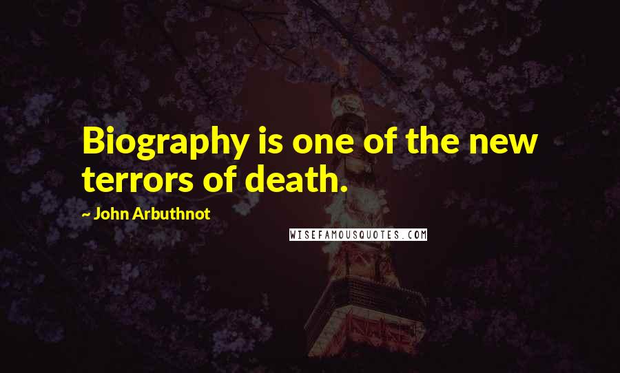 John Arbuthnot Quotes: Biography is one of the new terrors of death.