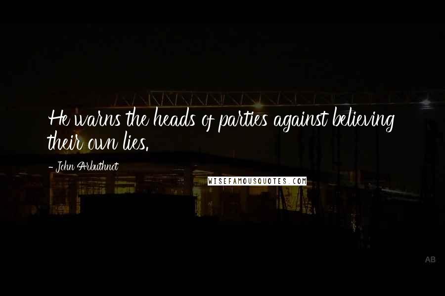 John Arbuthnot Quotes: He warns the heads of parties against believing their own lies.