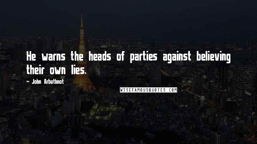 John Arbuthnot Quotes: He warns the heads of parties against believing their own lies.